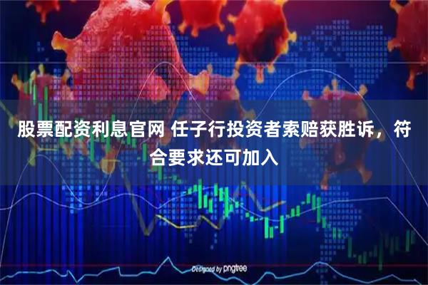 股票配资利息官网 任子行投资者索赔获胜诉,符合要求还可加入