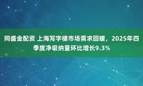 同盛金配资 上海写字楼市场需求回暖，2025年四季度净吸纳量环比增长9.3%