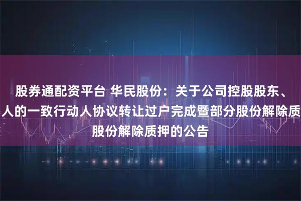 股券通配资平台 华民股份：关于公司控股股东、实际控制人的一致行动人协议转让过户完成暨部分股份解除质押的公告