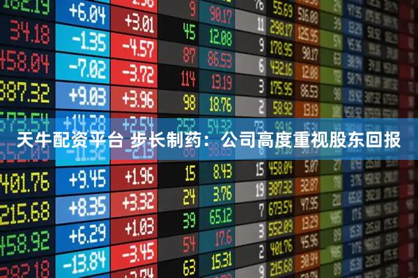 天牛配资平台 步长制药：公司高度重视股东回报
