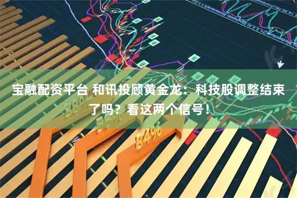 宝融配资平台 和讯投顾黄金龙：科技股调整结束了吗？看这两个信号！