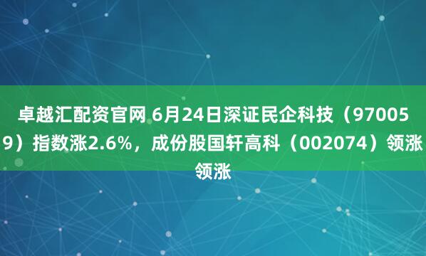 卓越汇配资官网 6月24日深证民企科技（970059）指数涨2.6%，成份股国轩高科（002074）领涨