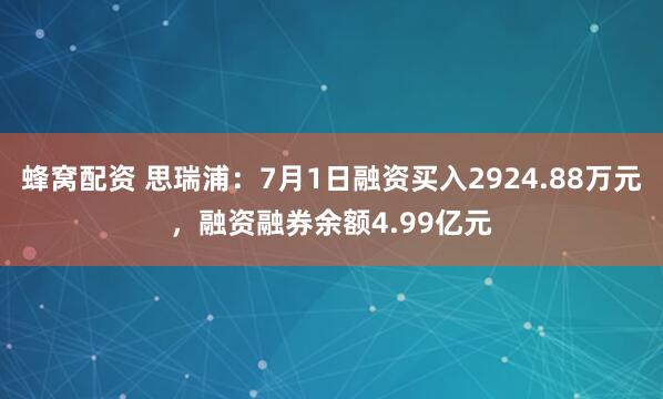 蜂窝配资 思瑞浦：7月1日融资买入2924.88万元，融资融券余额4.99亿元
