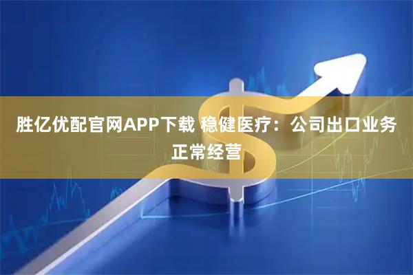 胜亿优配官网APP下载 稳健医疗：公司出口业务正常经营