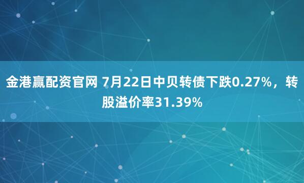 金港赢配资官网 7月22日中贝转债下跌0.27%，转股溢价率31.39%