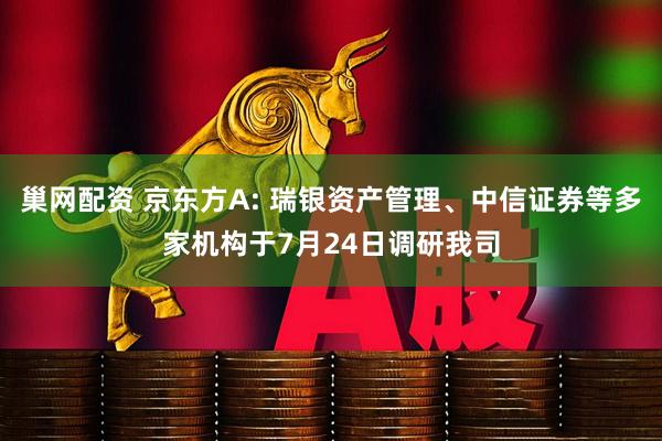 巢网配资 京东方A: 瑞银资产管理、中信证券等多家机构于7月24日调研我司