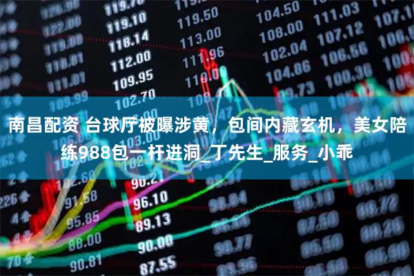 南昌配资 台球厅被曝涉黄，包间内藏玄机，美女陪练988包一杆进洞_丁先生_服务_小乖