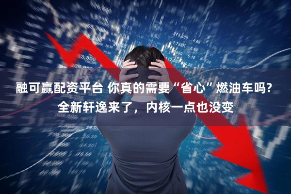 融可赢配资平台 你真的需要“省心”燃油车吗? 全新轩逸来了，内核一点也没变