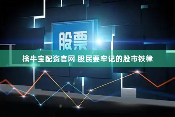 擒牛宝配资官网 股民要牢记的股市铁律