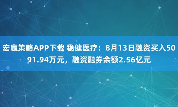 宏赢策略APP下载 稳健医疗:8月13日融资买入5091.94万元,融资融券余额2.56亿元