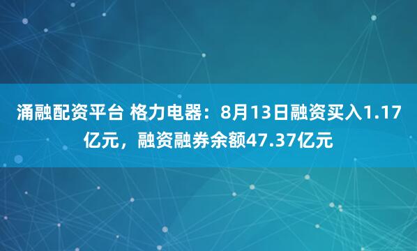 涌融配资平台 格力电器：8月13日融资买入1.17亿元，融资融券余额47.37亿元