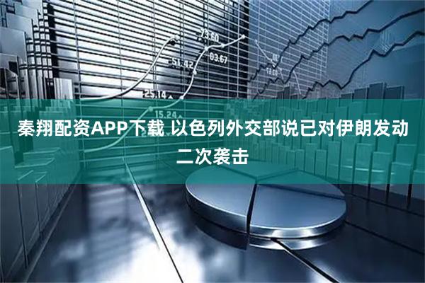 秦翔配资APP下载 以色列外交部说已对伊朗发动二次袭击