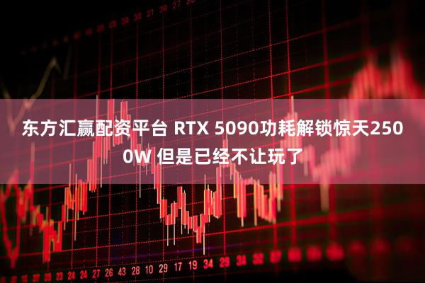 东方汇赢配资平台 RTX 5090功耗解锁惊天2500W 但是已经不让玩了